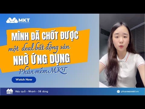 Chị Chi - Môi Giới Bất Động Sản Chia Sẻ Về Độ Hiệu Quả Của MKT Software